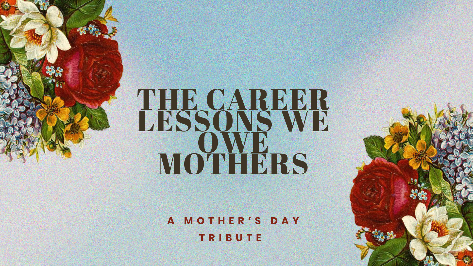 The Career Lessons We Owe Mothers - A Mother's Day Tribute